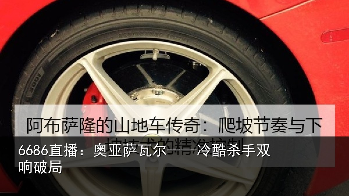 6686直播：奥亚萨瓦尔——冷酷杀手双响破局