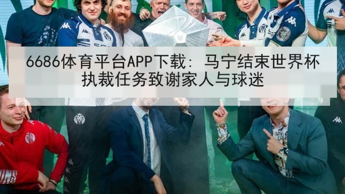 6686体育平台APP下载: 马宁结束世界杯执裁任务致谢家人与球迷