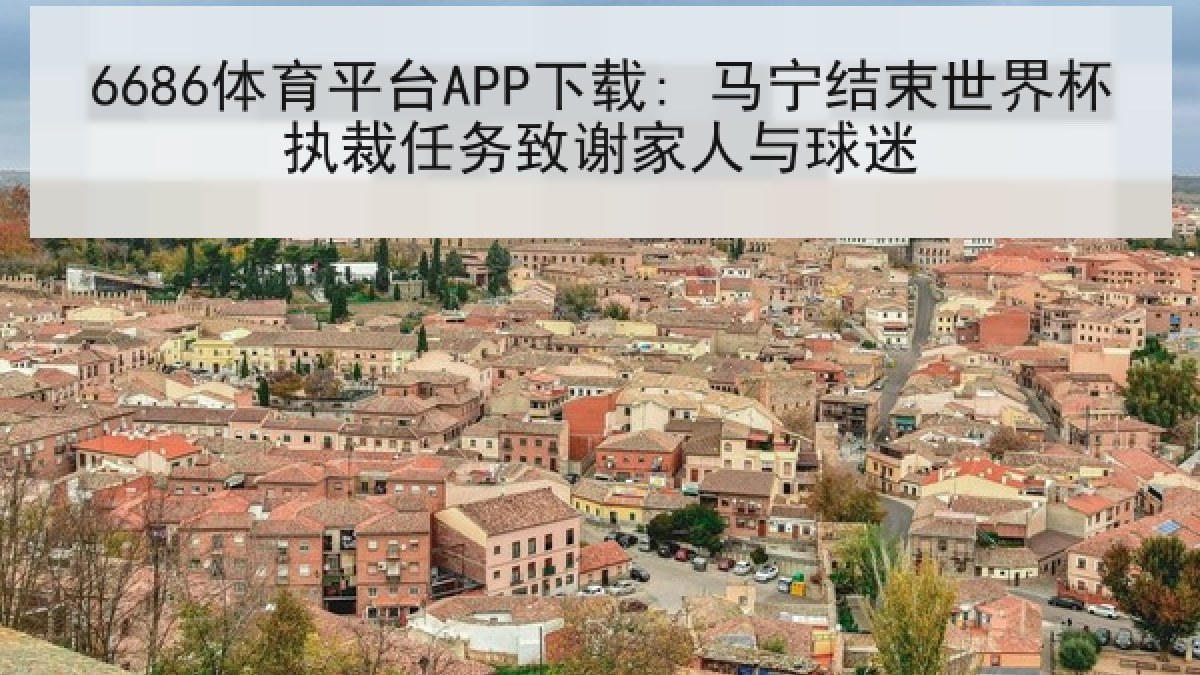 6686体育平台APP下载: 马宁结束世界杯执裁任务致谢家人与球迷