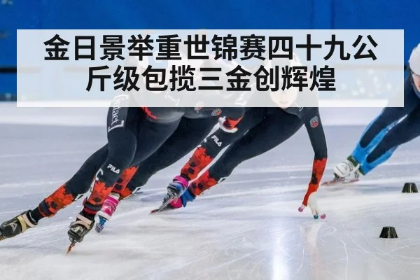 金日景举重世锦赛四十九公斤级包揽三金创辉煌