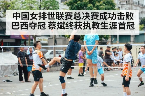 中国女排世联赛总决赛成功击败巴西夺冠 蔡斌终获执教生涯首冠