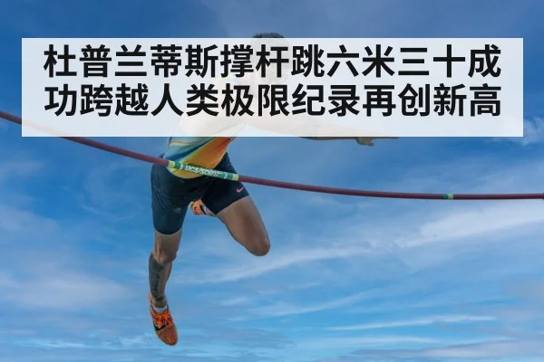 杜普兰蒂斯撑杆跳六米三十成功跨越人类极限纪录再创新高