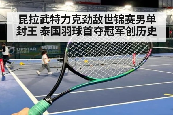 昆拉武特力克劲敌世锦赛男单封王 泰国羽球首夺冠军创历史