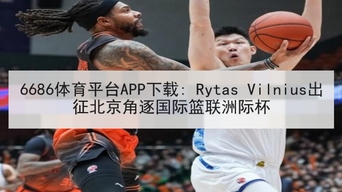 6686体育平台APP下载: Rytas Vilnius出征北京角逐国际篮联洲际杯